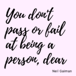 You don't pass or fail at being a person, dear