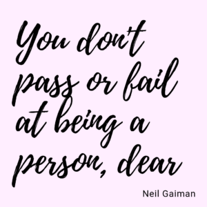 You don't pass or fail at being a person, dear