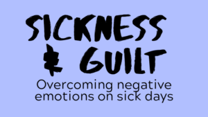 Sickness and Guilt: Overcoming negative emotions on sick days